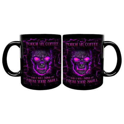 TOUCH MY COFFEE AND I WILL DRINK IT FROM YOUR SKULL